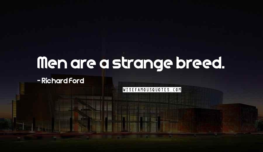 Richard Ford Quotes: Men are a strange breed.