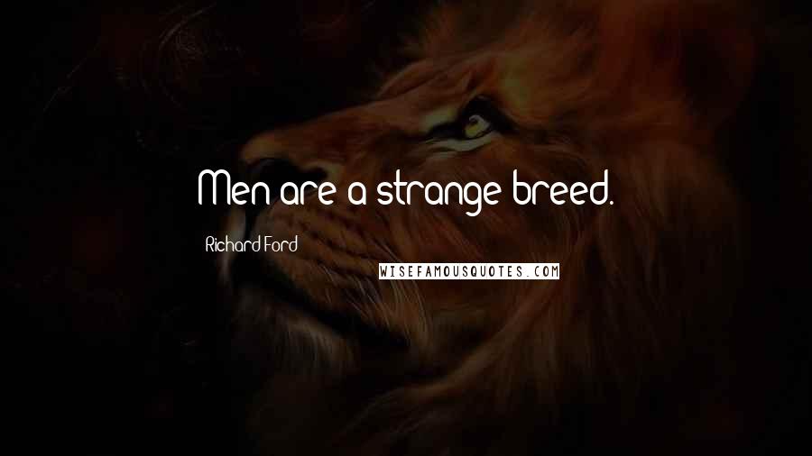Richard Ford Quotes: Men are a strange breed.
