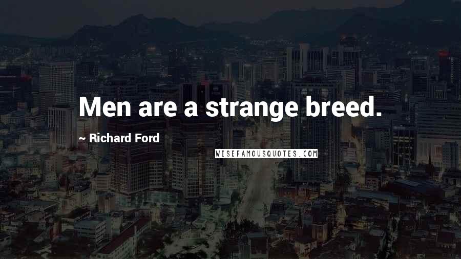 Richard Ford Quotes: Men are a strange breed.