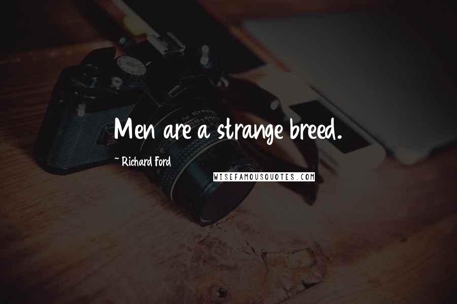 Richard Ford Quotes: Men are a strange breed.