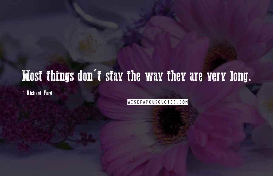 Richard Ford Quotes: Most things don't stay the way they are very long.