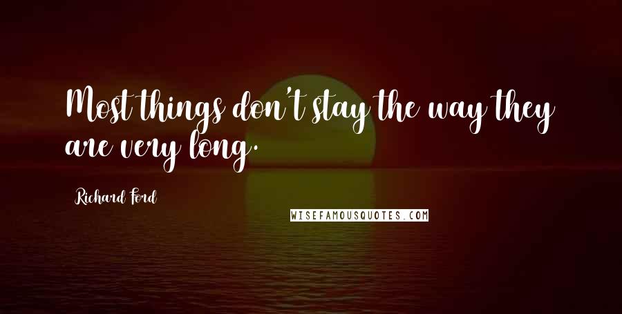 Richard Ford Quotes: Most things don't stay the way they are very long.