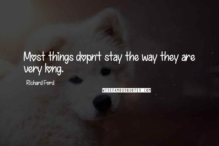 Richard Ford Quotes: Most things dopn't stay the way they are very long.