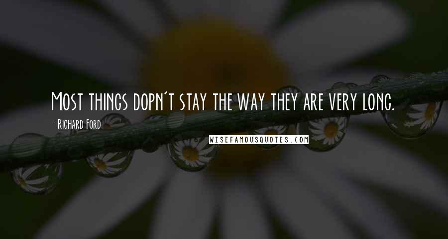 Richard Ford Quotes: Most things dopn't stay the way they are very long.