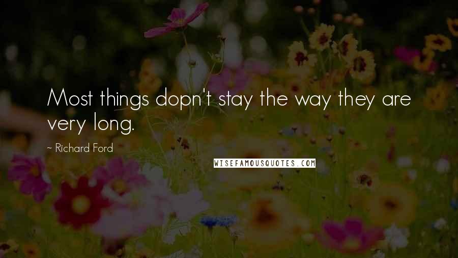 Richard Ford Quotes: Most things dopn't stay the way they are very long.