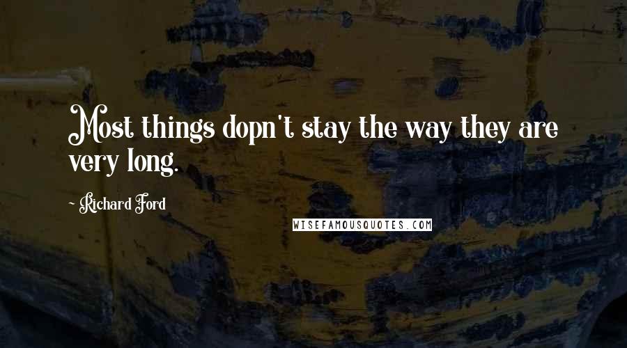 Richard Ford Quotes: Most things dopn't stay the way they are very long.