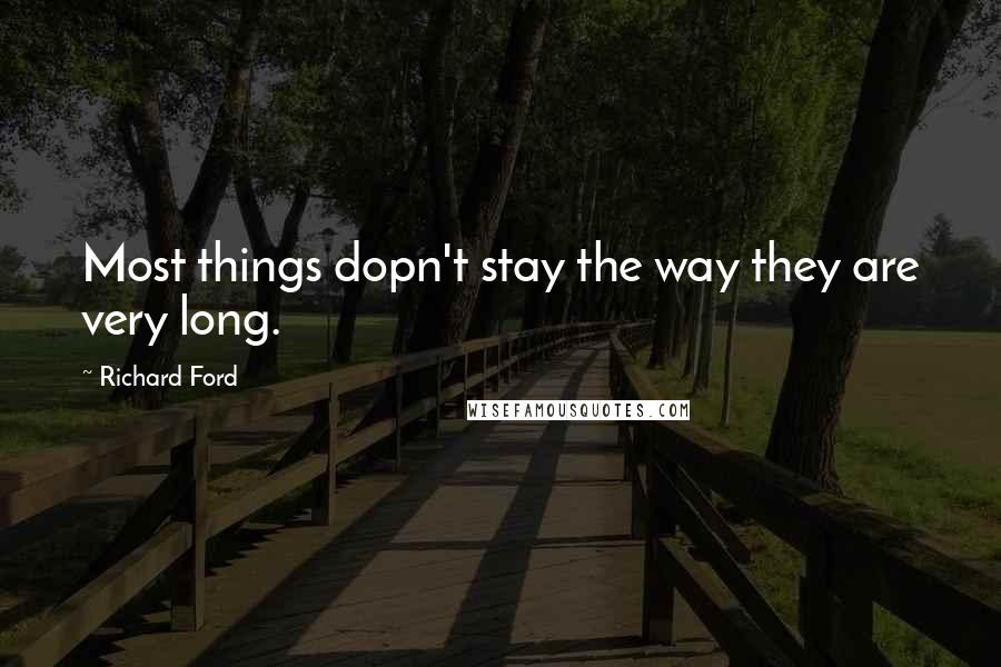 Richard Ford Quotes: Most things dopn't stay the way they are very long.