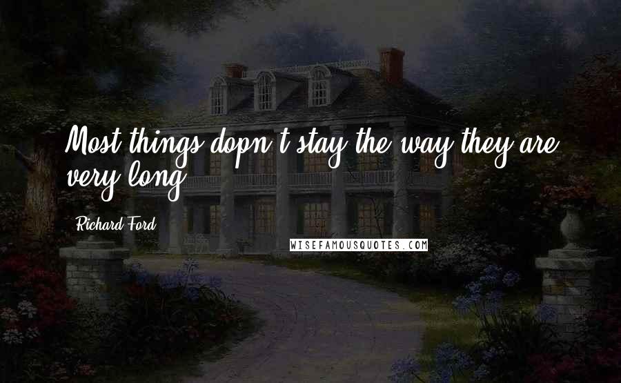 Richard Ford Quotes: Most things dopn't stay the way they are very long.