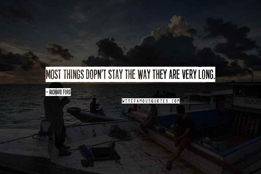 Richard Ford Quotes: Most things dopn't stay the way they are very long.