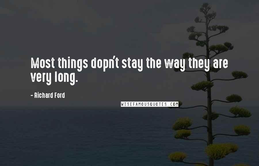 Richard Ford Quotes: Most things dopn't stay the way they are very long.