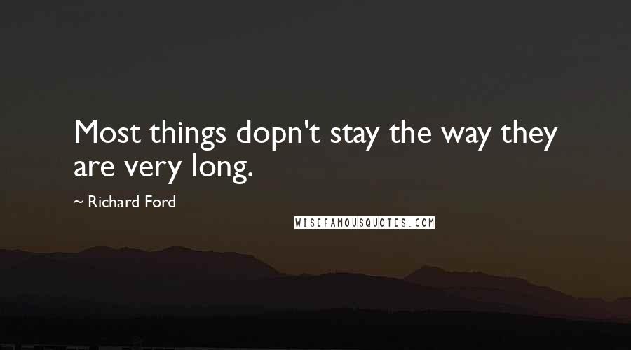 Richard Ford Quotes: Most things dopn't stay the way they are very long.