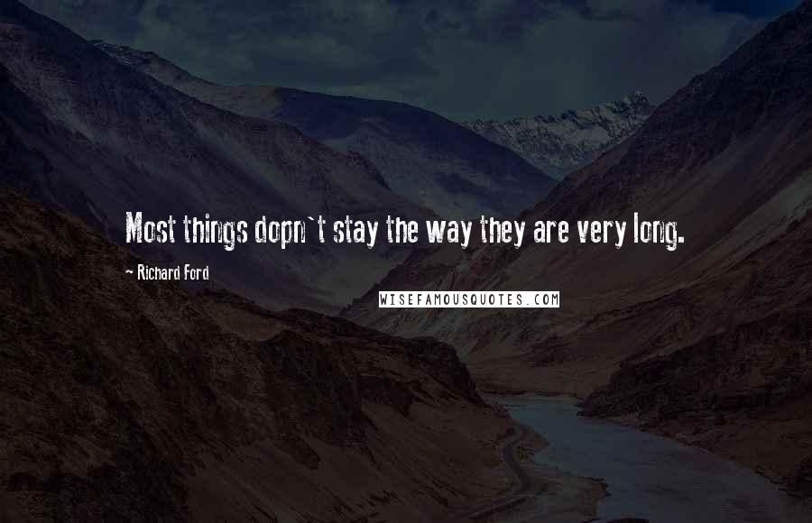 Richard Ford Quotes: Most things dopn't stay the way they are very long.