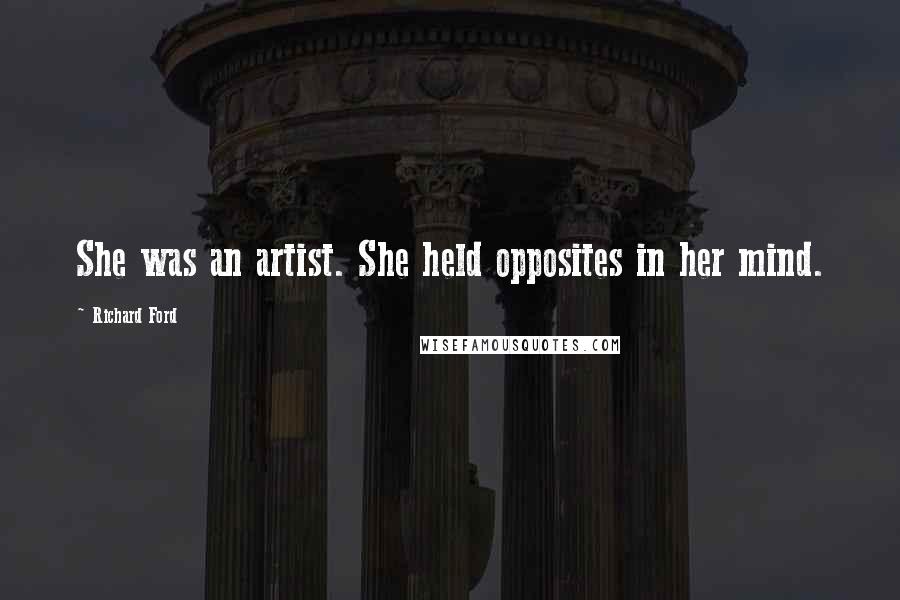 Richard Ford Quotes: She was an artist. She held opposites in her mind.