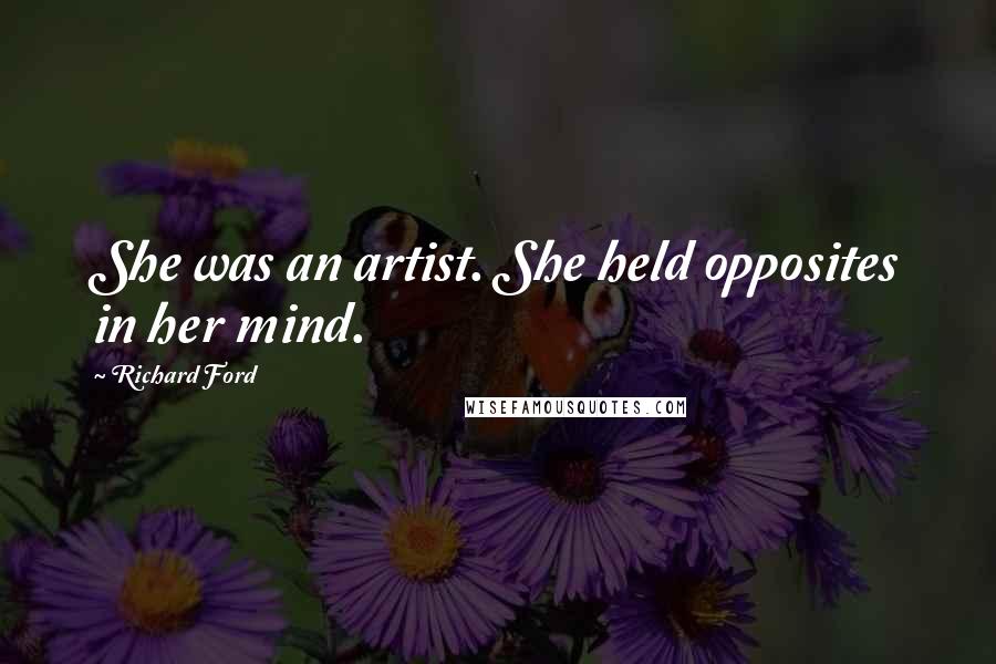 Richard Ford Quotes: She was an artist. She held opposites in her mind.