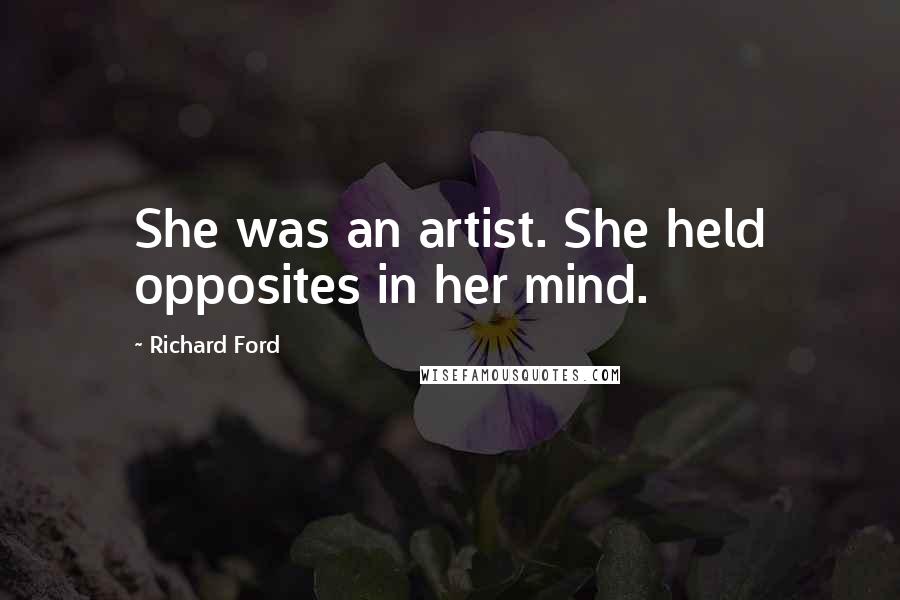 Richard Ford Quotes: She was an artist. She held opposites in her mind.