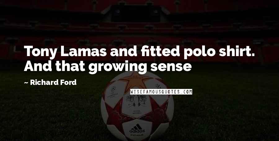 Richard Ford Quotes: Tony Lamas and fitted polo shirt. And that growing sense