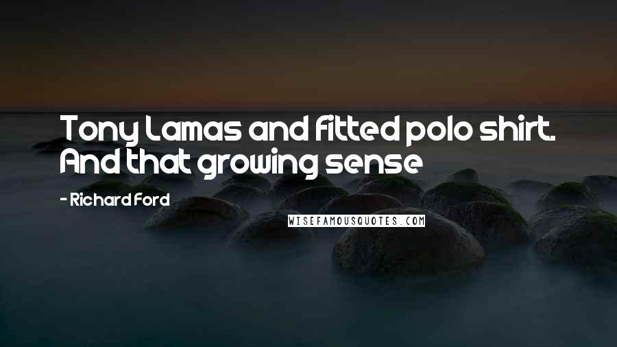 Richard Ford Quotes: Tony Lamas and fitted polo shirt. And that growing sense