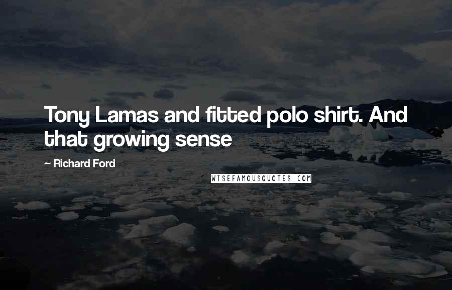 Richard Ford Quotes: Tony Lamas and fitted polo shirt. And that growing sense