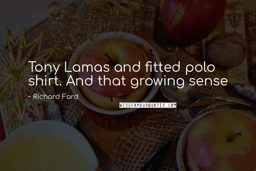 Richard Ford Quotes: Tony Lamas and fitted polo shirt. And that growing sense