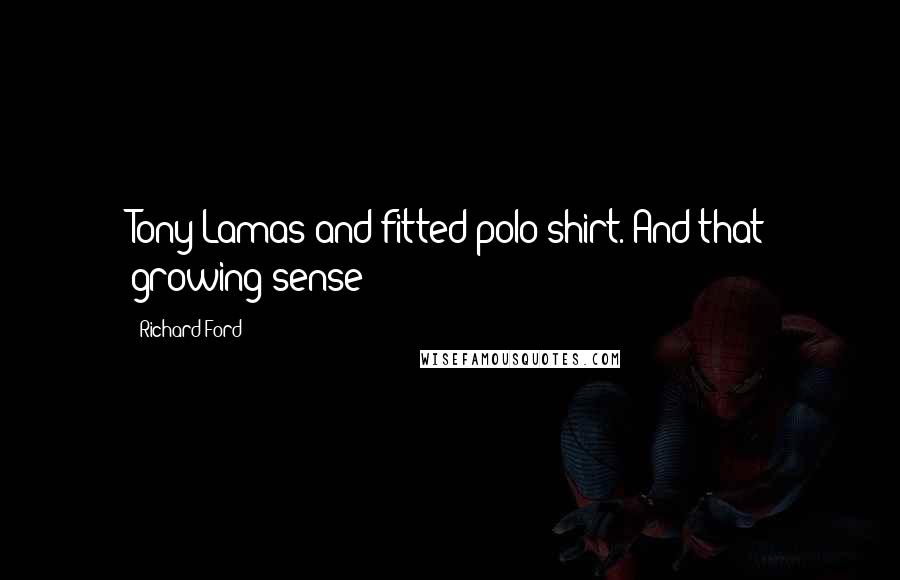 Richard Ford Quotes: Tony Lamas and fitted polo shirt. And that growing sense