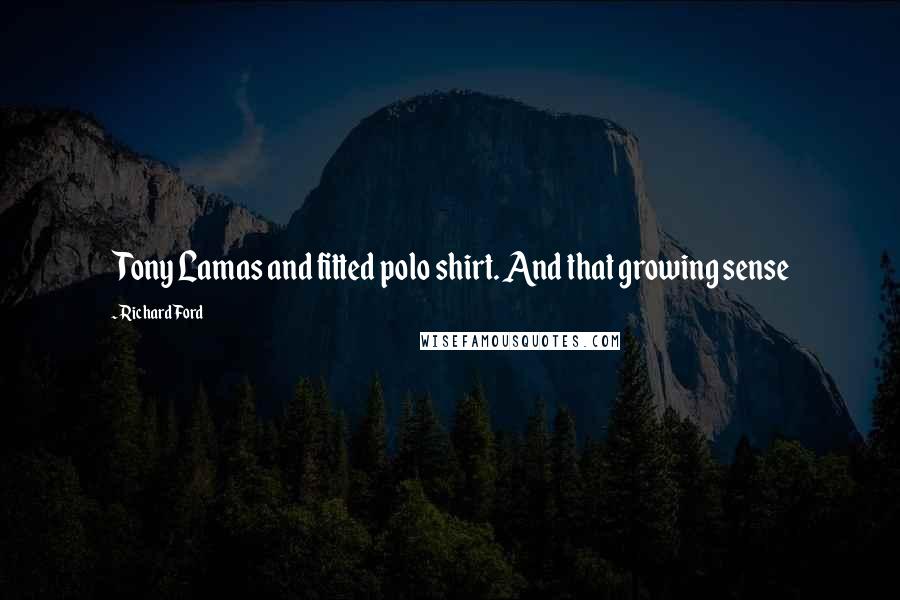 Richard Ford Quotes: Tony Lamas and fitted polo shirt. And that growing sense