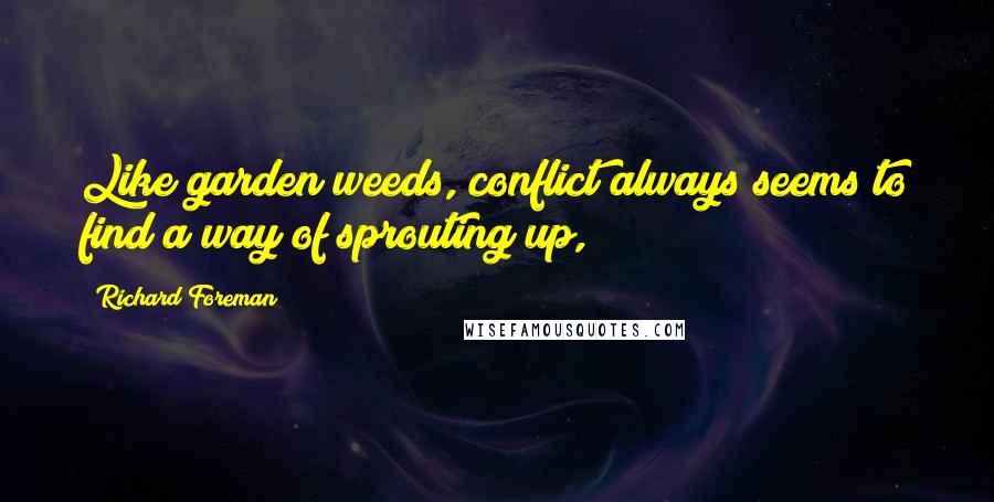 Richard Foreman Quotes: Like garden weeds, conflict always seems to find a way of sprouting up,