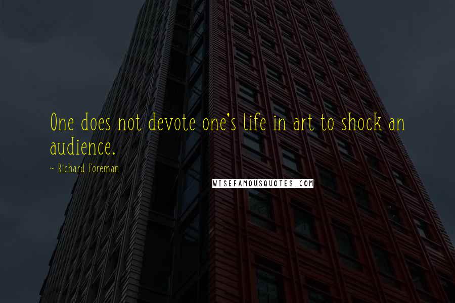 Richard Foreman Quotes: One does not devote one's life in art to shock an audience.