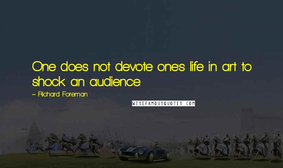Richard Foreman Quotes: One does not devote one's life in art to shock an audience.