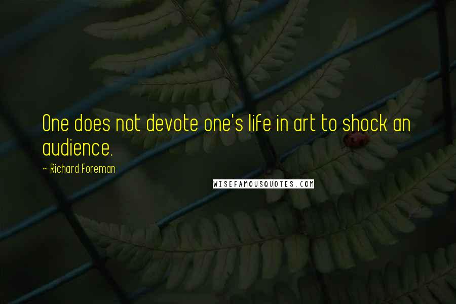 Richard Foreman Quotes: One does not devote one's life in art to shock an audience.