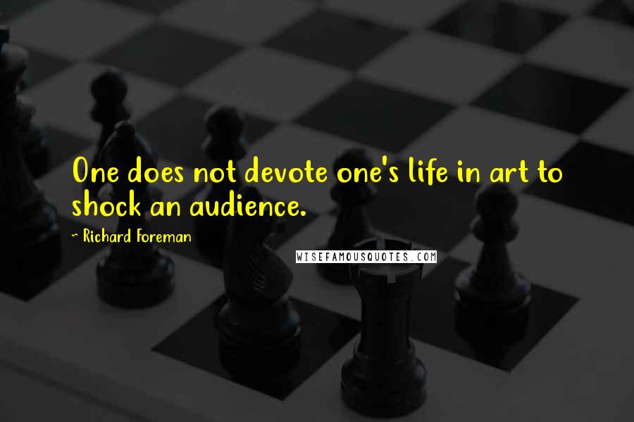 Richard Foreman Quotes: One does not devote one's life in art to shock an audience.