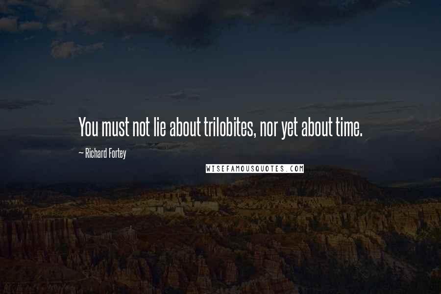 Richard Fortey Quotes: You must not lie about trilobites, nor yet about time.