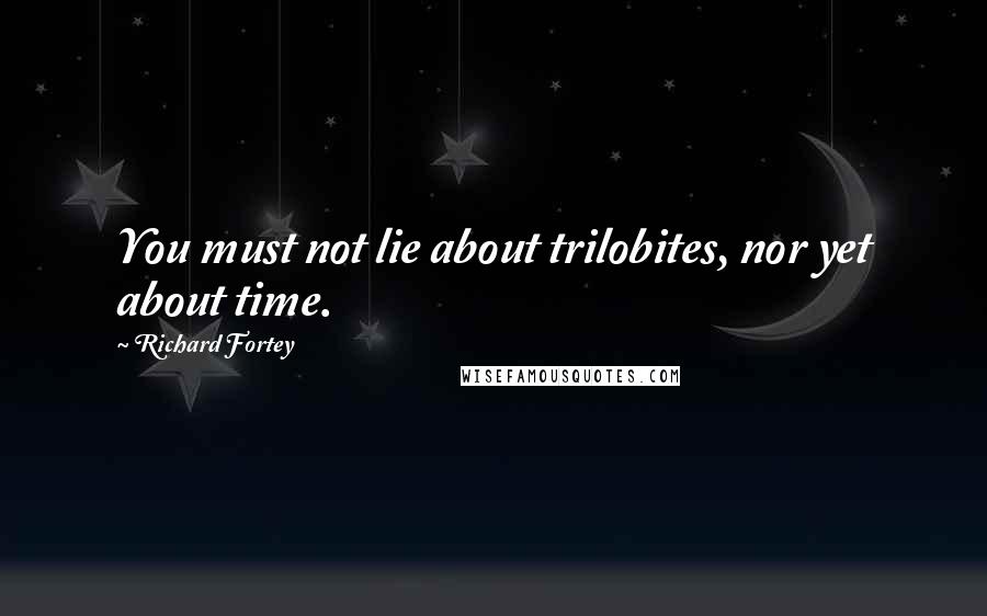 Richard Fortey Quotes: You must not lie about trilobites, nor yet about time.