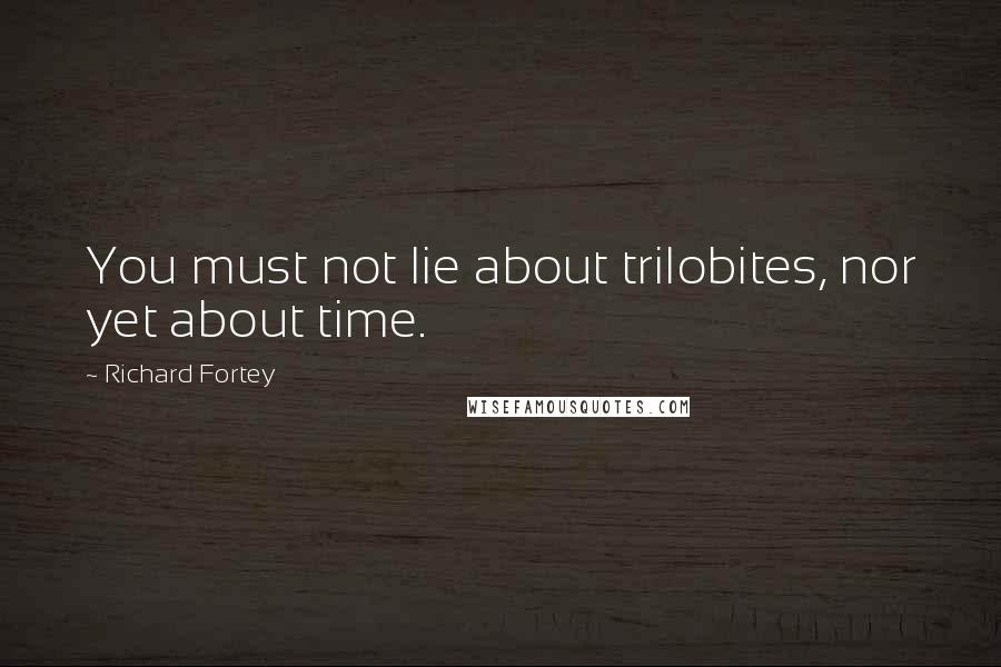 Richard Fortey Quotes: You must not lie about trilobites, nor yet about time.