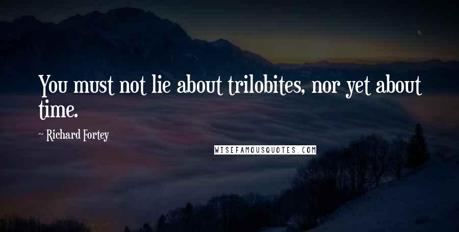 Richard Fortey Quotes: You must not lie about trilobites, nor yet about time.