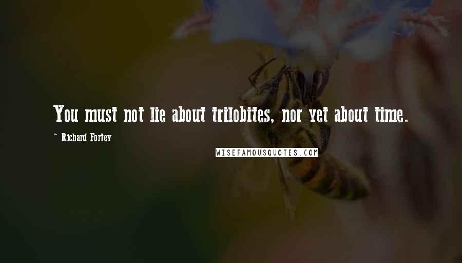Richard Fortey Quotes: You must not lie about trilobites, nor yet about time.