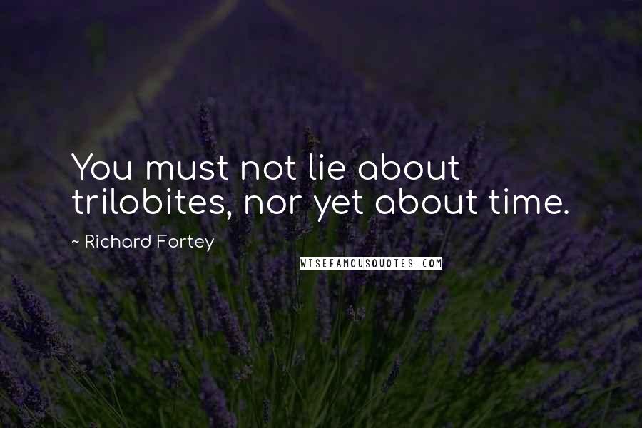 Richard Fortey Quotes: You must not lie about trilobites, nor yet about time.