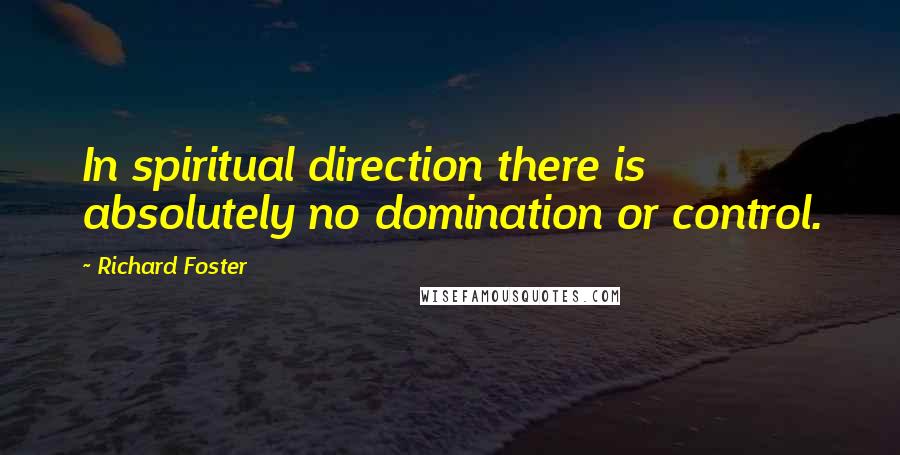 Richard Foster Quotes: In spiritual direction there is absolutely no domination or control.