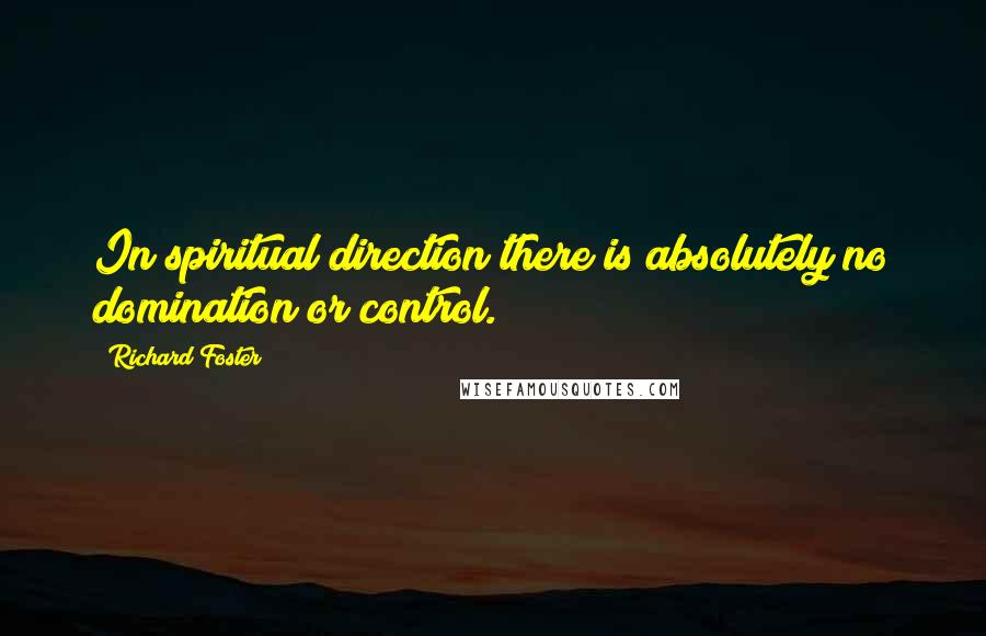 Richard Foster Quotes: In spiritual direction there is absolutely no domination or control.