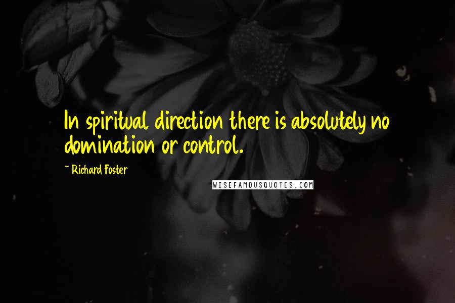 Richard Foster Quotes: In spiritual direction there is absolutely no domination or control.
