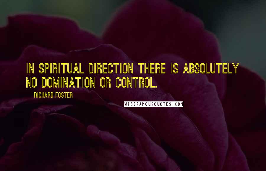 Richard Foster Quotes: In spiritual direction there is absolutely no domination or control.