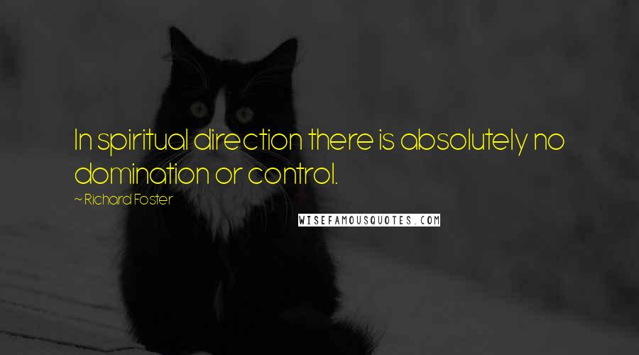 Richard Foster Quotes: In spiritual direction there is absolutely no domination or control.