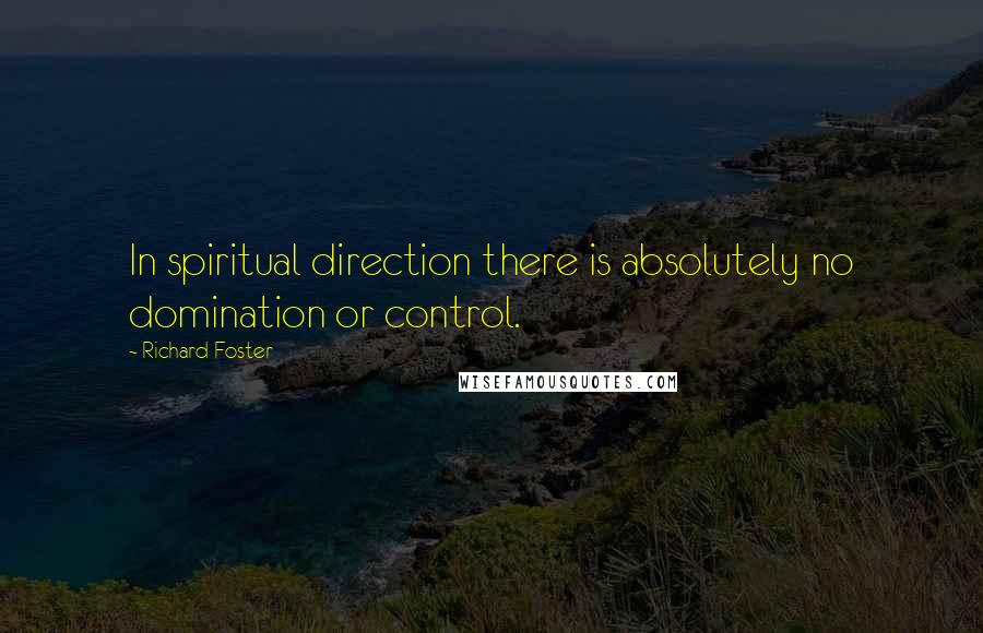 Richard Foster Quotes: In spiritual direction there is absolutely no domination or control.