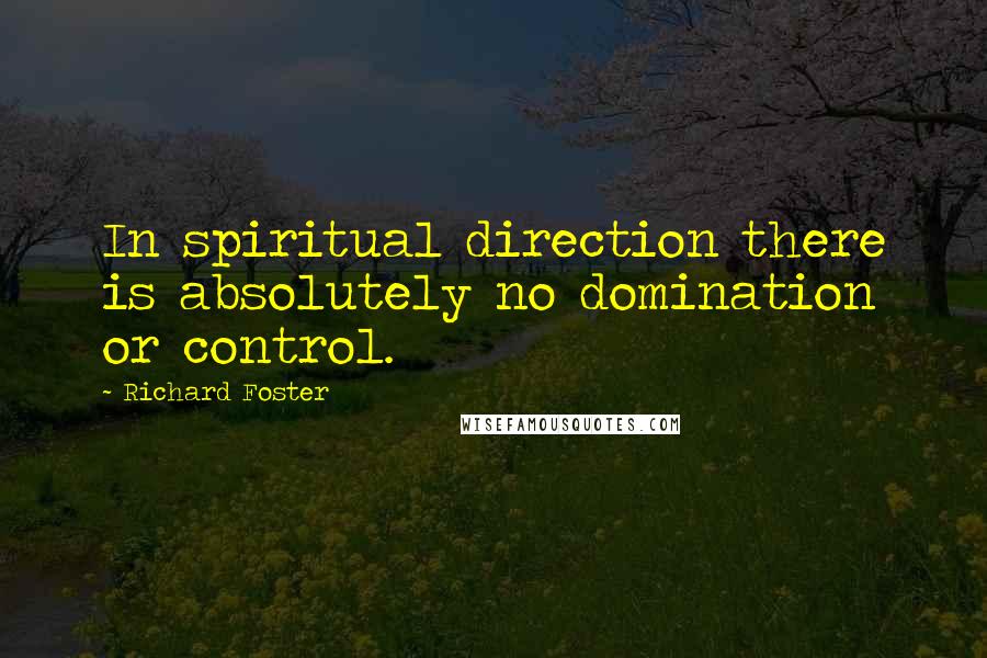 Richard Foster Quotes: In spiritual direction there is absolutely no domination or control.