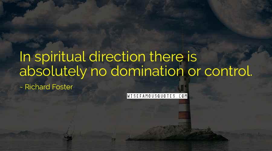 Richard Foster Quotes: In spiritual direction there is absolutely no domination or control.