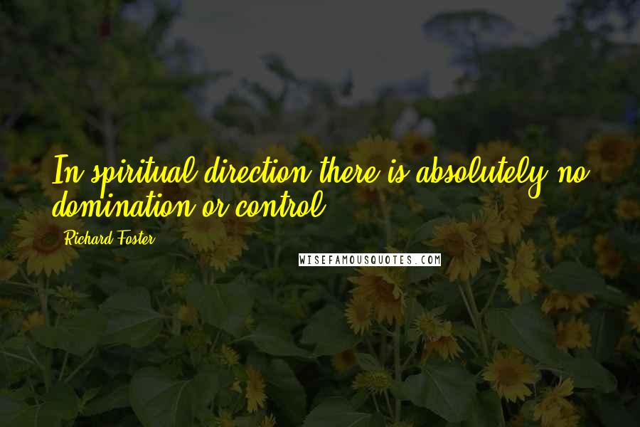 Richard Foster Quotes: In spiritual direction there is absolutely no domination or control.