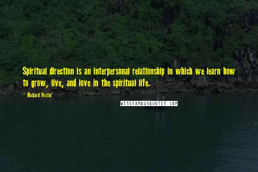 Richard Foster Quotes: Spiritual direction is an interpersonal relationship in which we learn how to grow, live, and love in the spiritual life.