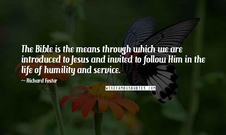 Richard Foster Quotes: The Bible is the means through which we are introduced to Jesus and invited to follow Him in the life of humility and service.