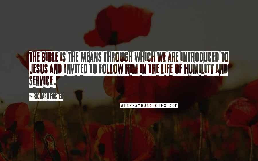 Richard Foster Quotes: The Bible is the means through which we are introduced to Jesus and invited to follow Him in the life of humility and service.