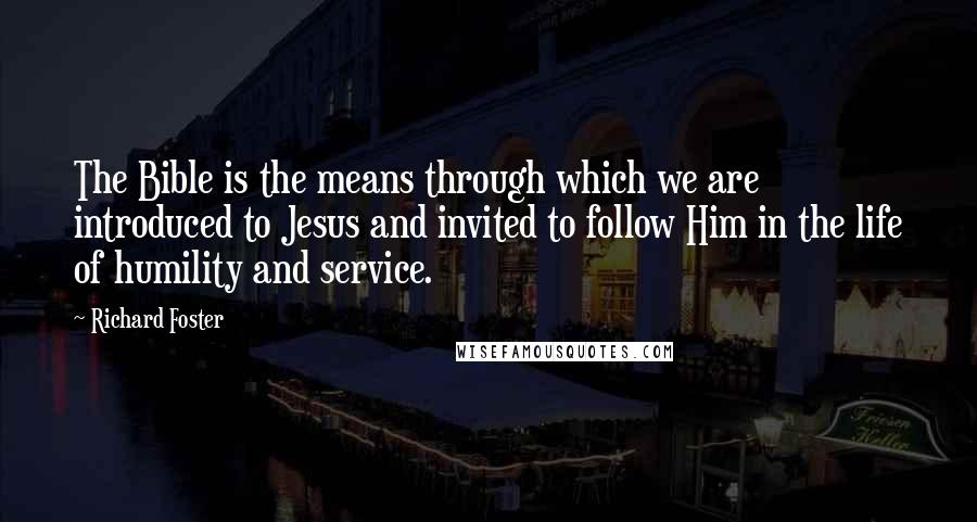 Richard Foster Quotes: The Bible is the means through which we are introduced to Jesus and invited to follow Him in the life of humility and service.