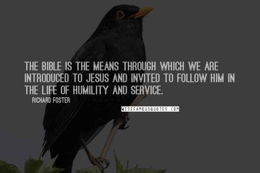 Richard Foster Quotes: The Bible is the means through which we are introduced to Jesus and invited to follow Him in the life of humility and service.